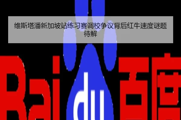 维斯塔潘新加坡站练习赛调校争议背后红牛速度谜题待解