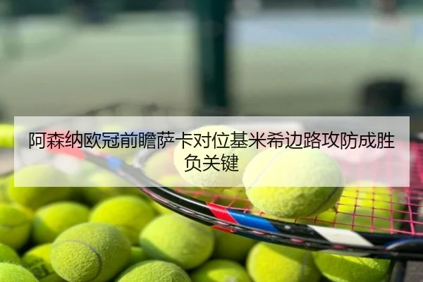 阿森纳欧冠前瞻萨卡对位基米希边路攻防成胜负关键